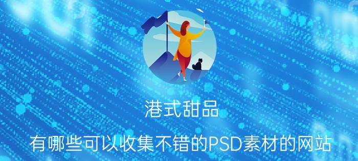 港式甜品 有哪些可以收集不错的PSD素材的网站？